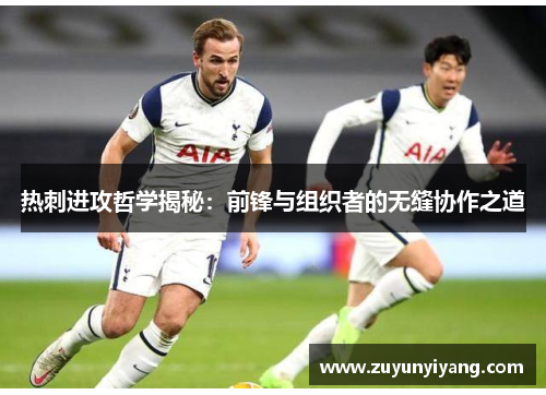 热刺进攻哲学揭秘：前锋与组织者的无缝协作之道