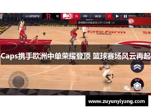 Caps携手欧洲中单荣耀登顶 篮球赛场风云再起