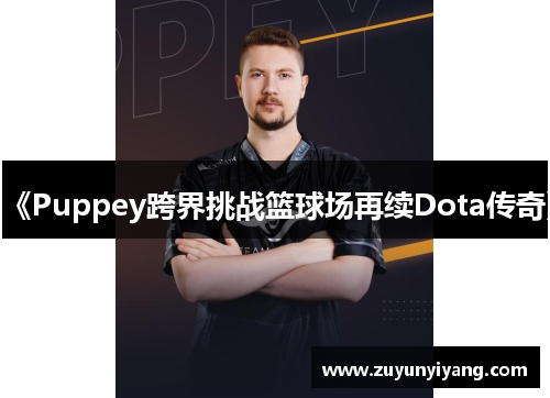 《Puppey跨界挑战篮球场再续Dota传奇》