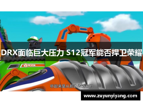 DRX面临巨大压力 S12冠军能否捍卫荣耀