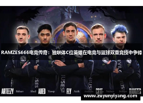 RAMZES666电竞传奇：独联体C位英雄在电竞与篮球双重竞技中争锋