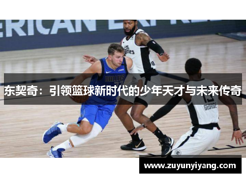 东契奇：引领篮球新时代的少年天才与未来传奇