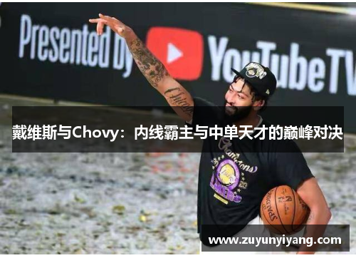 戴维斯与Chovy：内线霸主与中单天才的巅峰对决