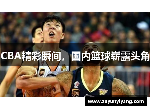 CBA精彩瞬间，国内篮球崭露头角
