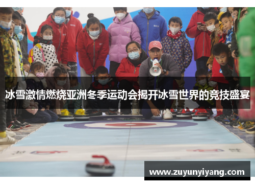 冰雪激情燃烧亚洲冬季运动会揭开冰雪世界的竞技盛宴