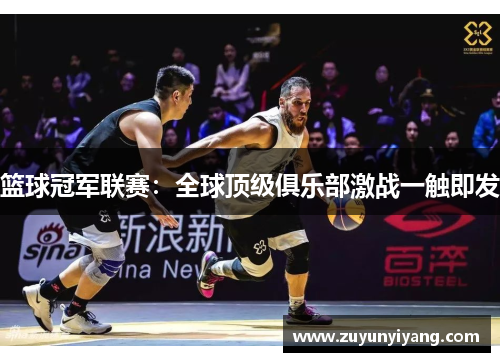 篮球冠军联赛：全球顶级俱乐部激战一触即发
