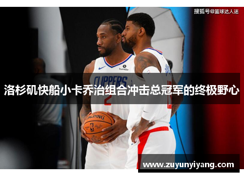 洛杉矶快船小卡乔治组合冲击总冠军的终极野心