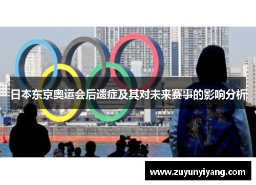 日本东京奥运会后遗症及其对未来赛事的影响分析