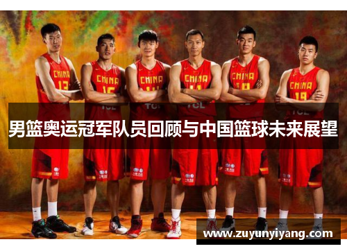 男篮奥运冠军队员回顾与中国篮球未来展望